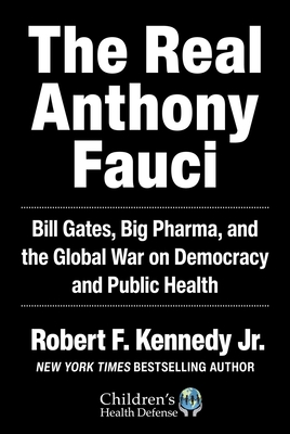 The Real Anthony Fauci: Bill Gates, Big Pharma, and the Global War on Democracy and Public Health - Kennedy, Robert F