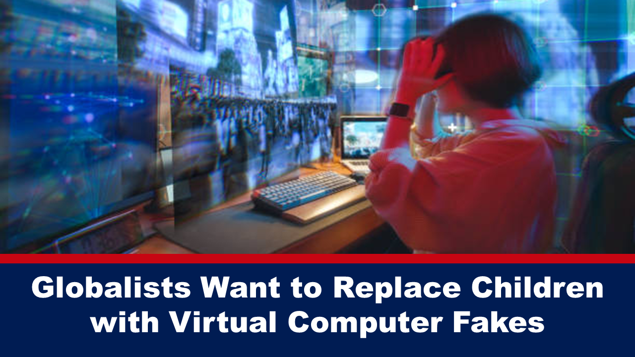 Globalists Want to Replace Children with Virtual Computer Fakes